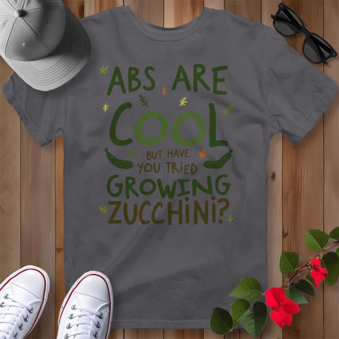 Abs Are Cool But Have You Tried Growing Zucchini T-Shirt