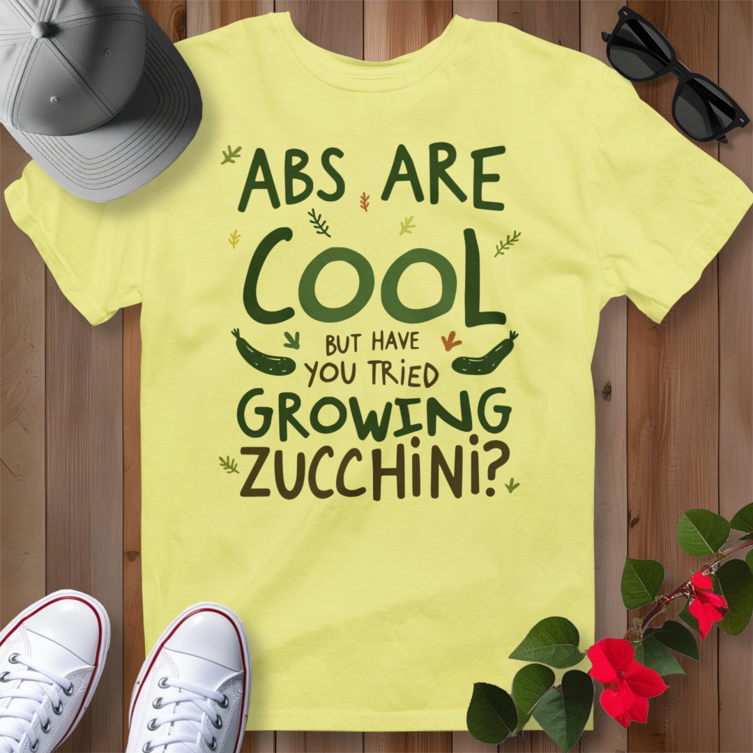 Abs Are Cool But Have You Tried Growing Zucchini T-Shirt