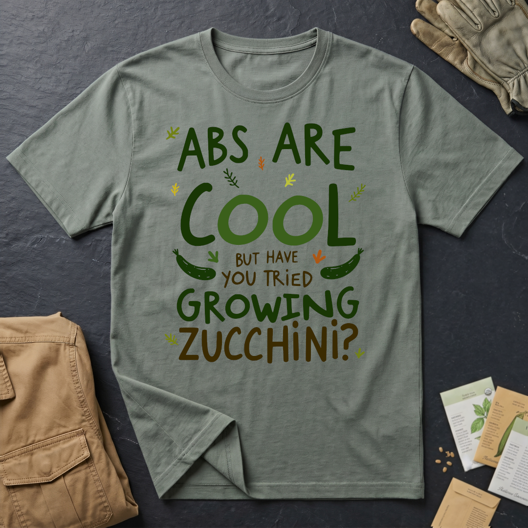 Abs Are Cool But Have You Tried Growing Zucchini T-Shirt
