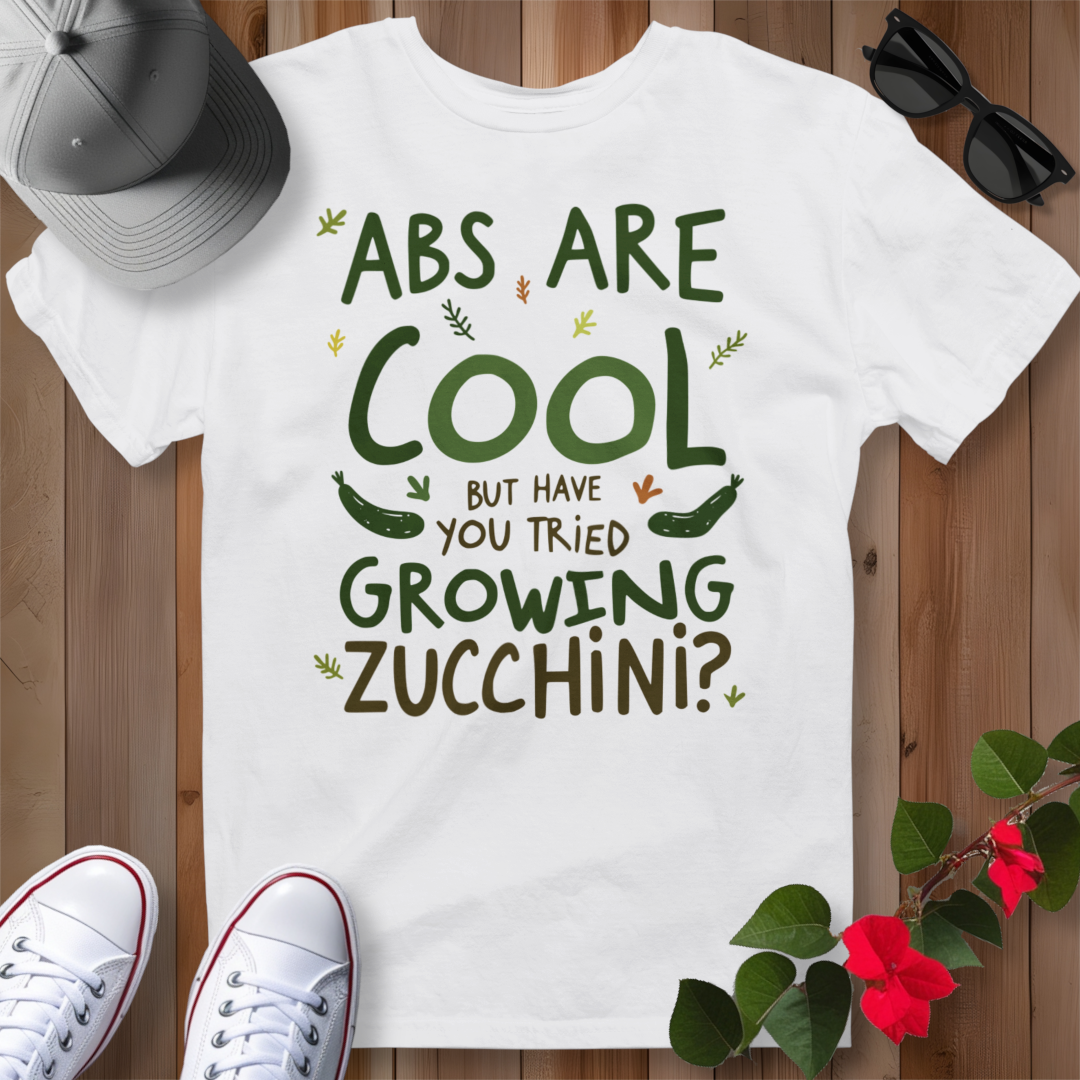 Abs Are Cool But Have You Tried Growing Zucchini T-Shirt
