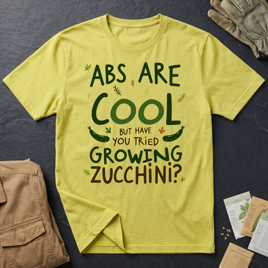 Abs Are Cool But Have You Tried Growing Zucchini T-Shirt