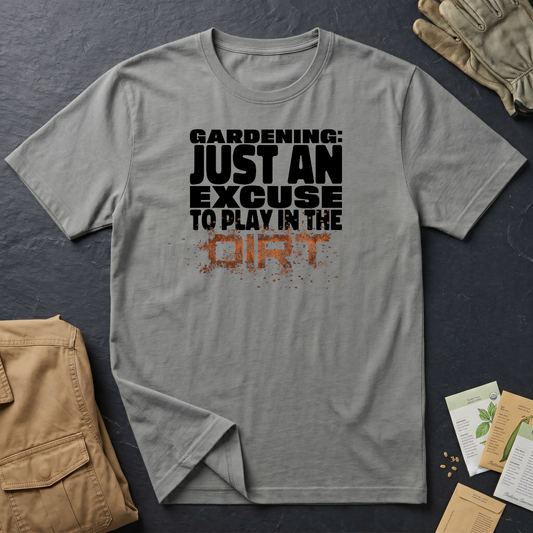 Gardening: Just an Excuse to Play in the Dirt T-Shirt