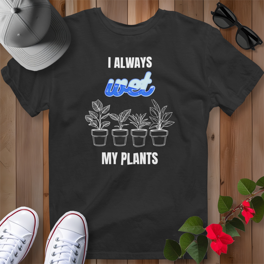 I Always Wet My Plants II T-Shirt